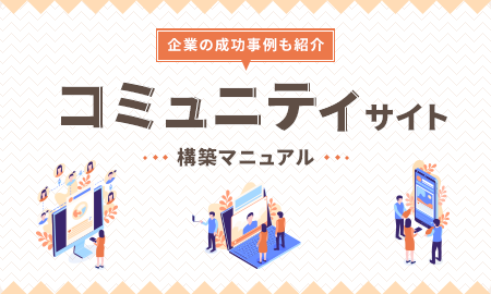 企業のコミュニティサイト構築マニュアル！種類の違いや成功事例をご紹介