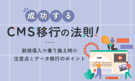 成功するCMS移行の法則！新規導入や乗り換え時の注意点とデータ移行のポイント