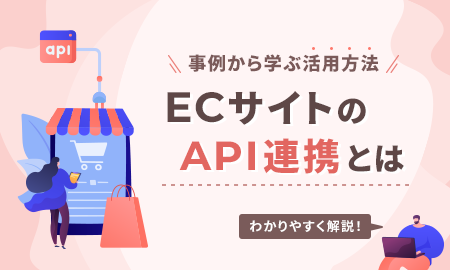 ECサイトのAPI連携をわかりやすく解説！事例から学ぶ活用方法