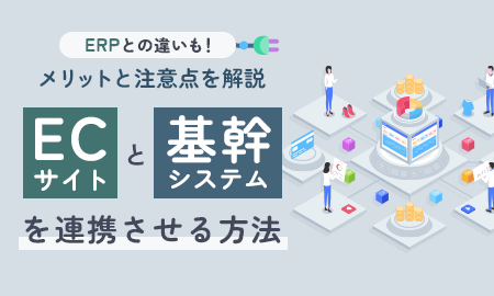 ECサイトと基幹システムを連携させる３つの方法！メリットと注意点を解説