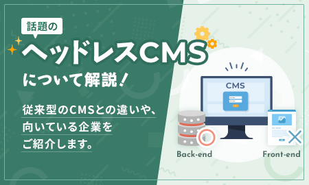 話題のヘッドレスCMSについて解説！従来との違いや向いている企業をご紹介