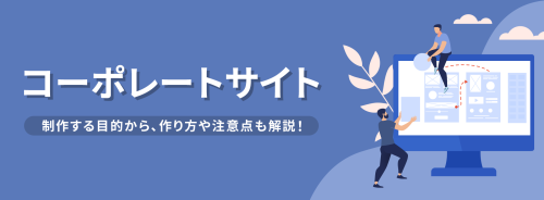 企業がコーポレートサイトを制作する目的とは。作り方やリニューアル時の注意点も解説